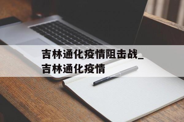 吉林通化疫情阻击战_吉林通化疫情